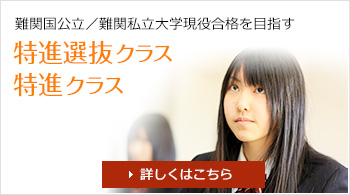 難関国公立／難関私立大学現役合格を目指す「特進選抜クラス・特進クラス」